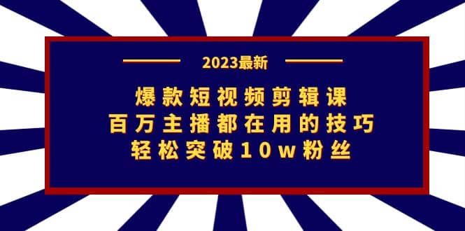 爆款短视频剪辑课：百万主播都在用的技巧，轻松突破10w粉丝-文言网创