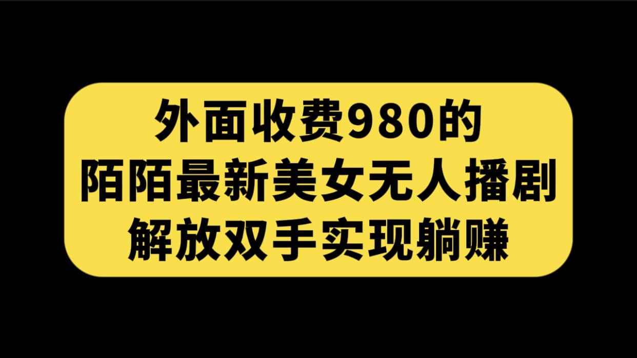 外面收费980陌陌最新美女无人播剧玩法 解放双手实现躺赚（附100G影视资源）-文言网创