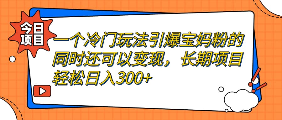 一个冷门玩法引爆宝妈粉的同时还可以变现，长期项目轻松日入300-文言网创