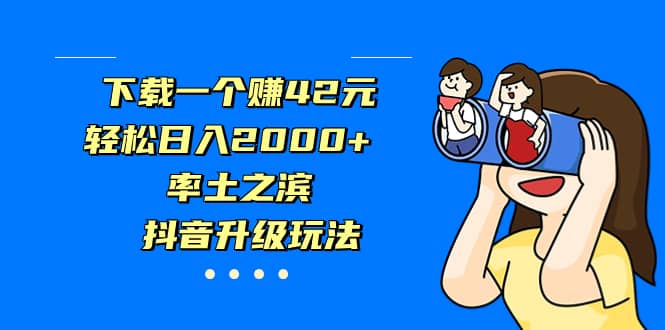 下载一个赚42元，轻松日入2000 ，率土之滨，抖音升级玩法-文言网创