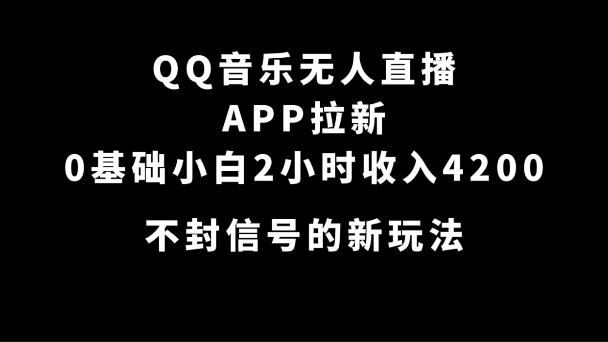 QQ音乐无人直播APP拉新，0基础小白2小时收入4200 不封号新玩法(附500G素材)-文言网创