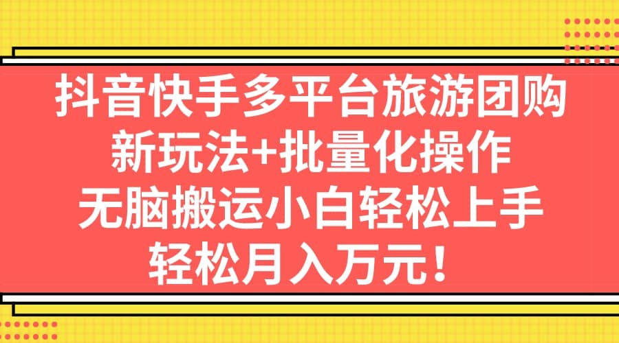 抖音快手多平台旅游团购，新玩法 批量化操作-文言网创