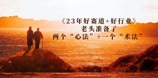 某收费文章《23年好赛道 好行业》老头准备了两个“心法” 一个“术法”-文言网创