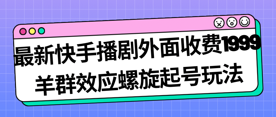 最新快手播剧外面收费1999羊群效应螺旋起号玩法配合流量日入几百完全没问题-文言网创