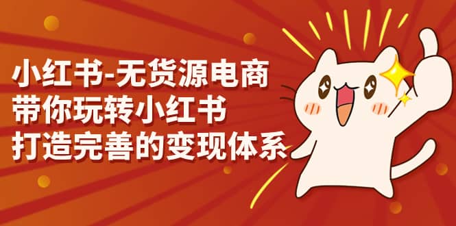 小红书-无货源电商，带你玩转小红书，打造完善的变现体系-文言网创