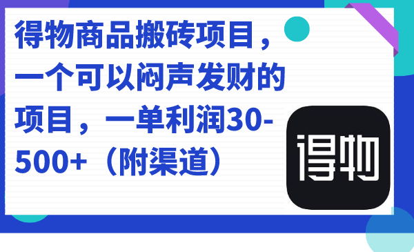 得物商品搬砖项目，一个可以闷声发财的项目，一单利润30-500 （附渠道）-文言网创