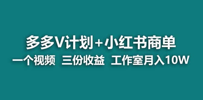 【蓝海项目】多多v计划 小红书商单 一个视频三份收益 工作室月入10w打法-文言网创