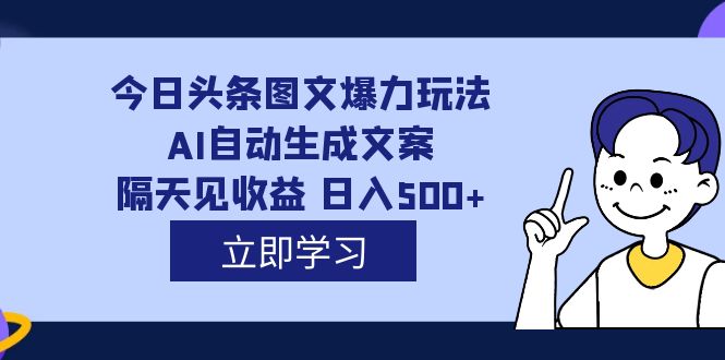 外面收费1980的今日头条图文爆力玩法,AI自动生成文案，隔天见收益 日入500-文言网创