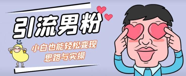 引流男粉 小白也能暴力变现的思路与实操【揭秘】-文言网创