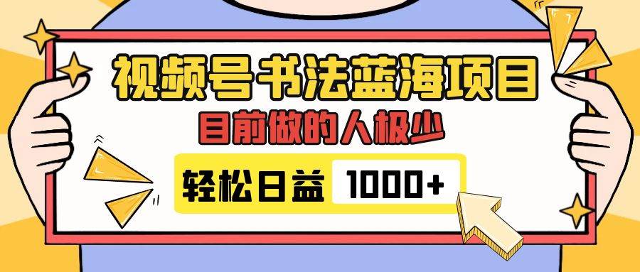 视频号书法蓝海项目，目前做的人极少，流量可观，变现简单，日入1000-文言网创