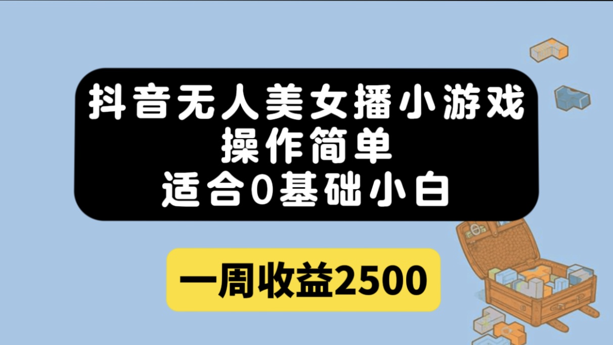 抖音无人美女播小游戏，操作简单，适合0基础小白一周收益2500-文言网创