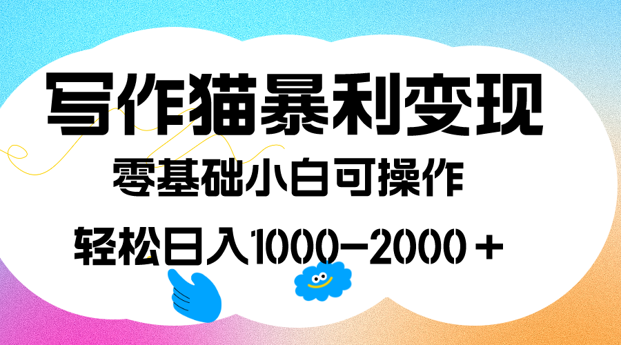 写作猫暴利变现，日入1000-2000＋，0基础小白可做，附保姆级教程-文言网创