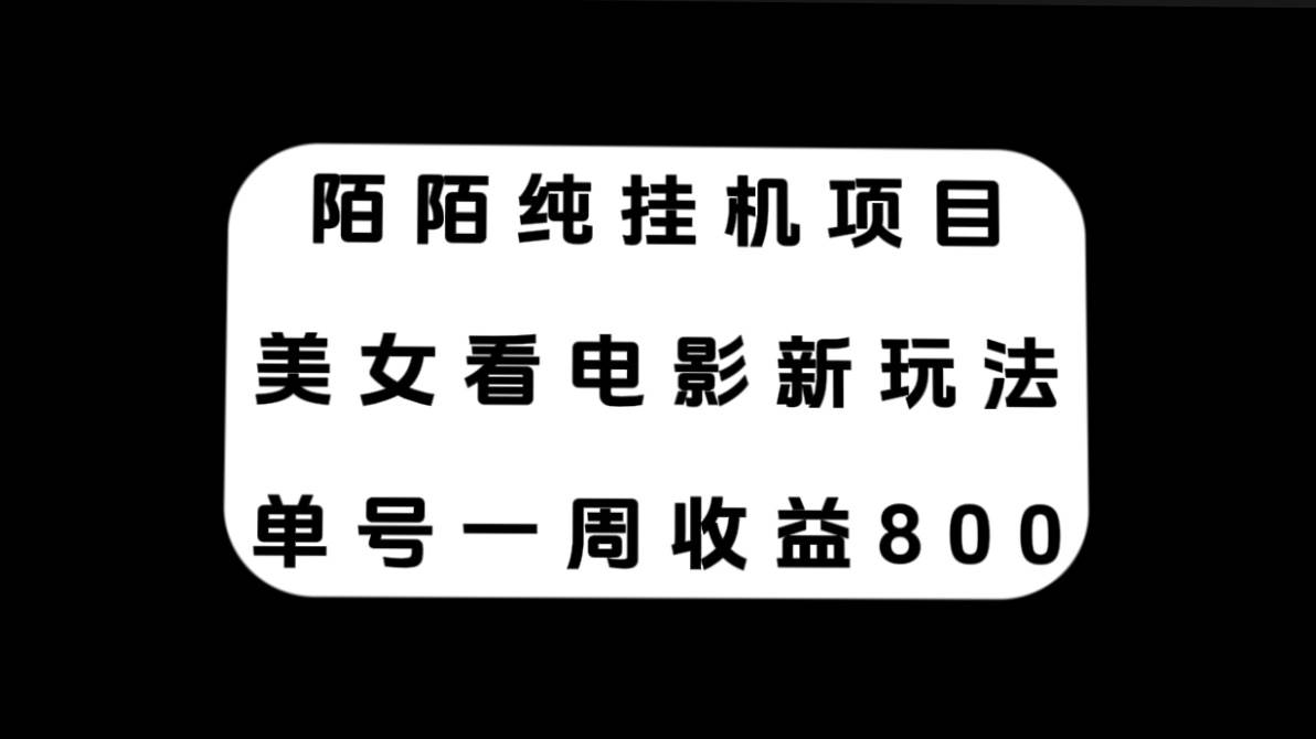 陌陌纯挂机项目，美女看电影新玩法，单号一周收益800-文言网创