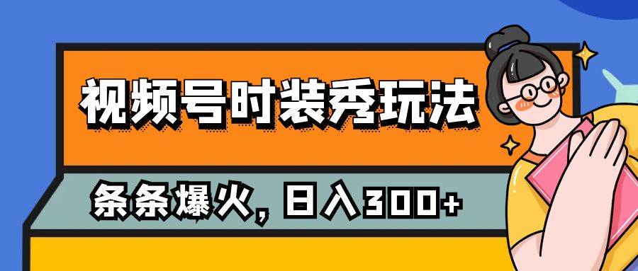 视频号时装秀玩法，条条流量2W ，保姆级教学，每天5分钟收入300-文言网创