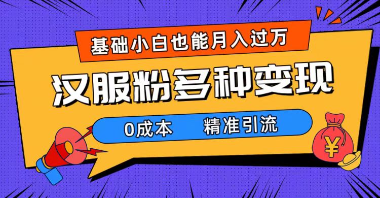 一部手机精准引流汉服粉，0成本多种变现方式，小白月入过万（附素材 工具）-文言网创