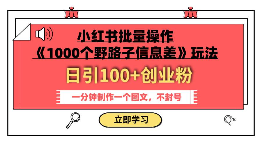 小红书批量操作《1000个野路子信息差》玩法 日引100 创业粉 一分钟一个图文-文言网创