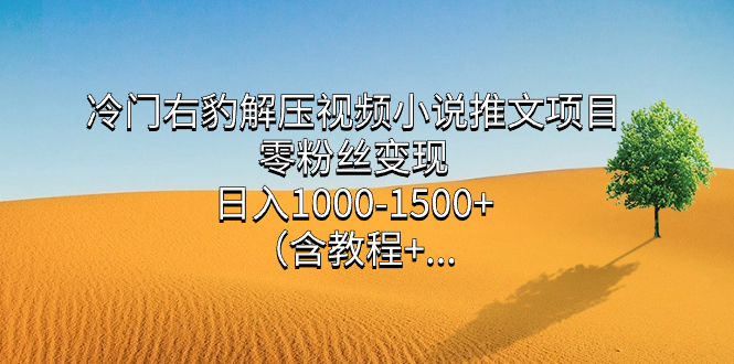 冷门右豹解压视频小说推文项目，零粉丝变现，日入1000-1500 （含教程）-文言网创