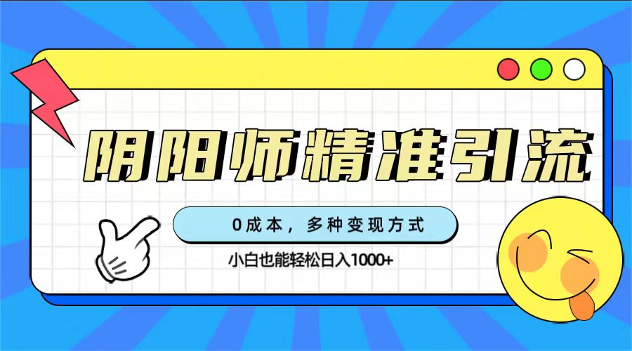 0成本阴阳师精准引流，多种变现方式，小白也能轻松日入1000-文言网创