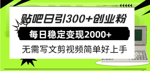 贴吧日引300 创业粉日稳定2000 收益无需写文剪视频简单好上手！-文言网创