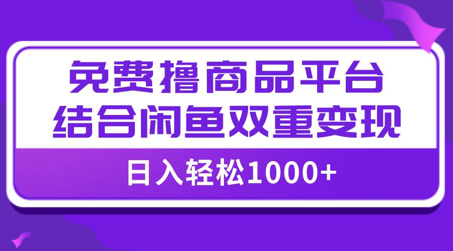 【全网首发】日入1000＋免费撸商品平台 闲鱼双平台硬核变现，小白轻松上手-文言网创