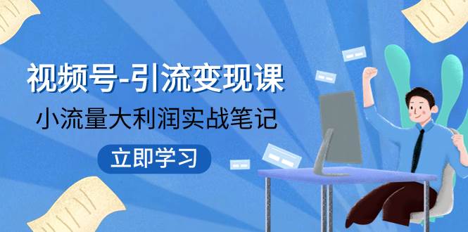 视频号-引流变现课：小流量大利润实战笔记  冲破传统思维 重塑品牌格局!-文言网创