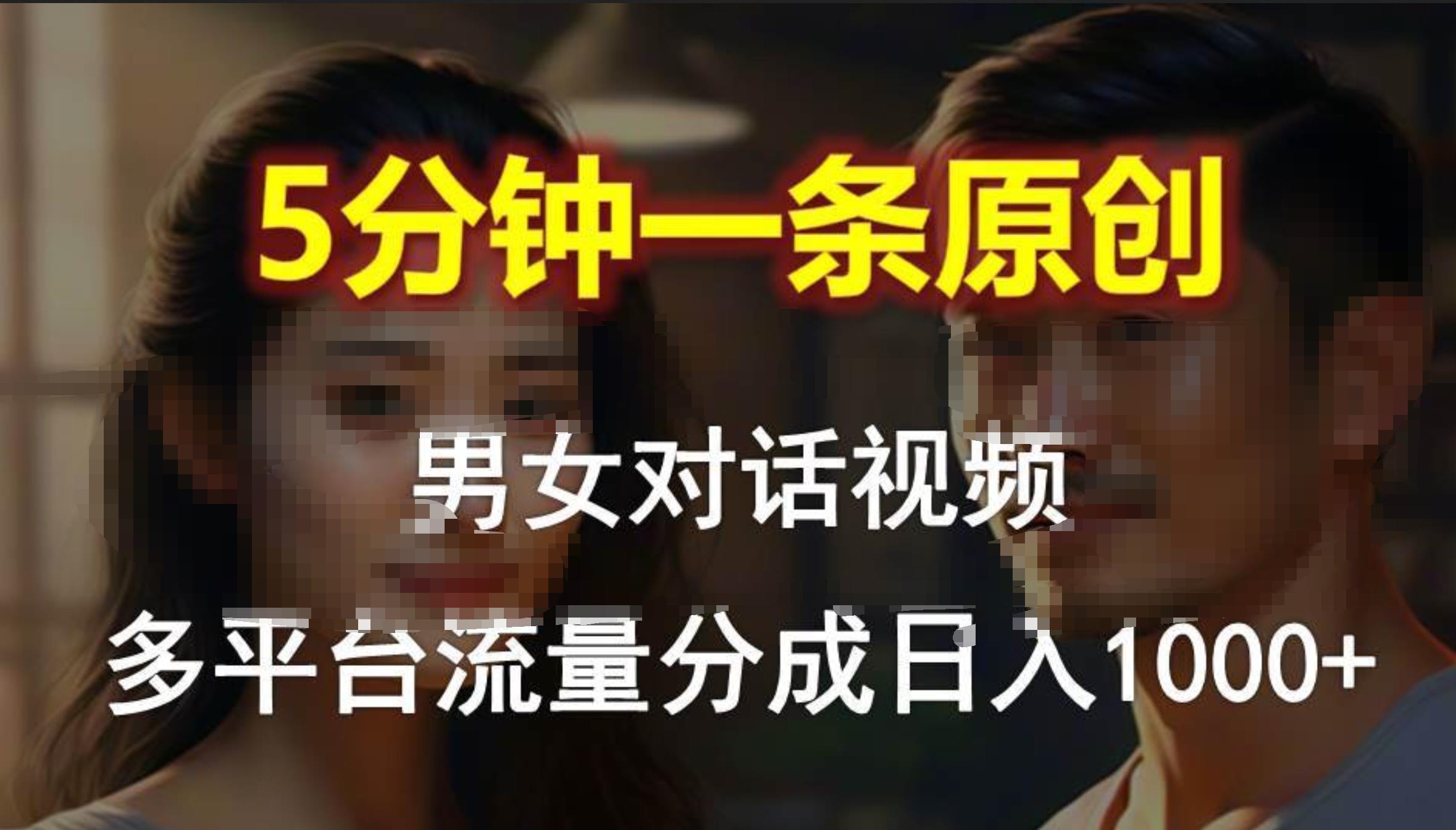 男女对话，5分钟1条原创视频，多平台流量分成，日入1000+-文言网创