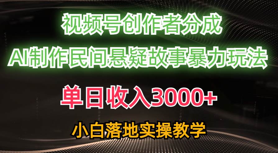 单日收入3000+，视频号创作者分成，AI创作民间悬疑故事，条条爆流-文言网创