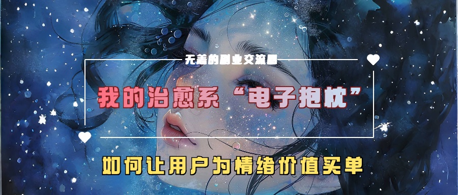 我的治愈系“电子抱枕”，如何让用户为情绪价值买单！-文言网创