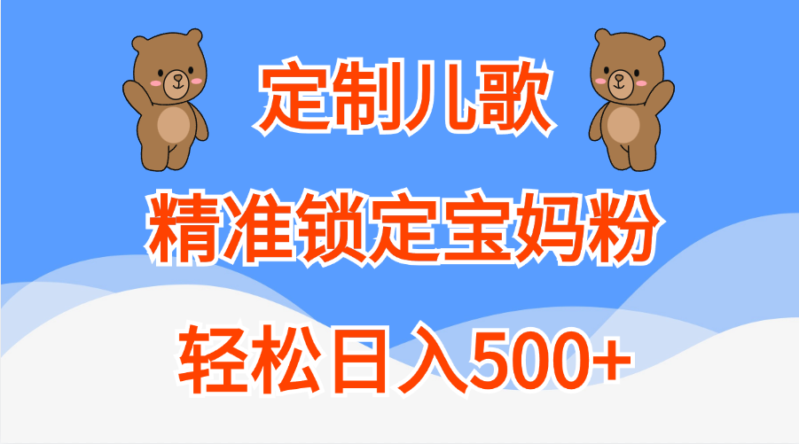 定制儿歌精准锁定宝妈粉，轻松日入500+-文言网创