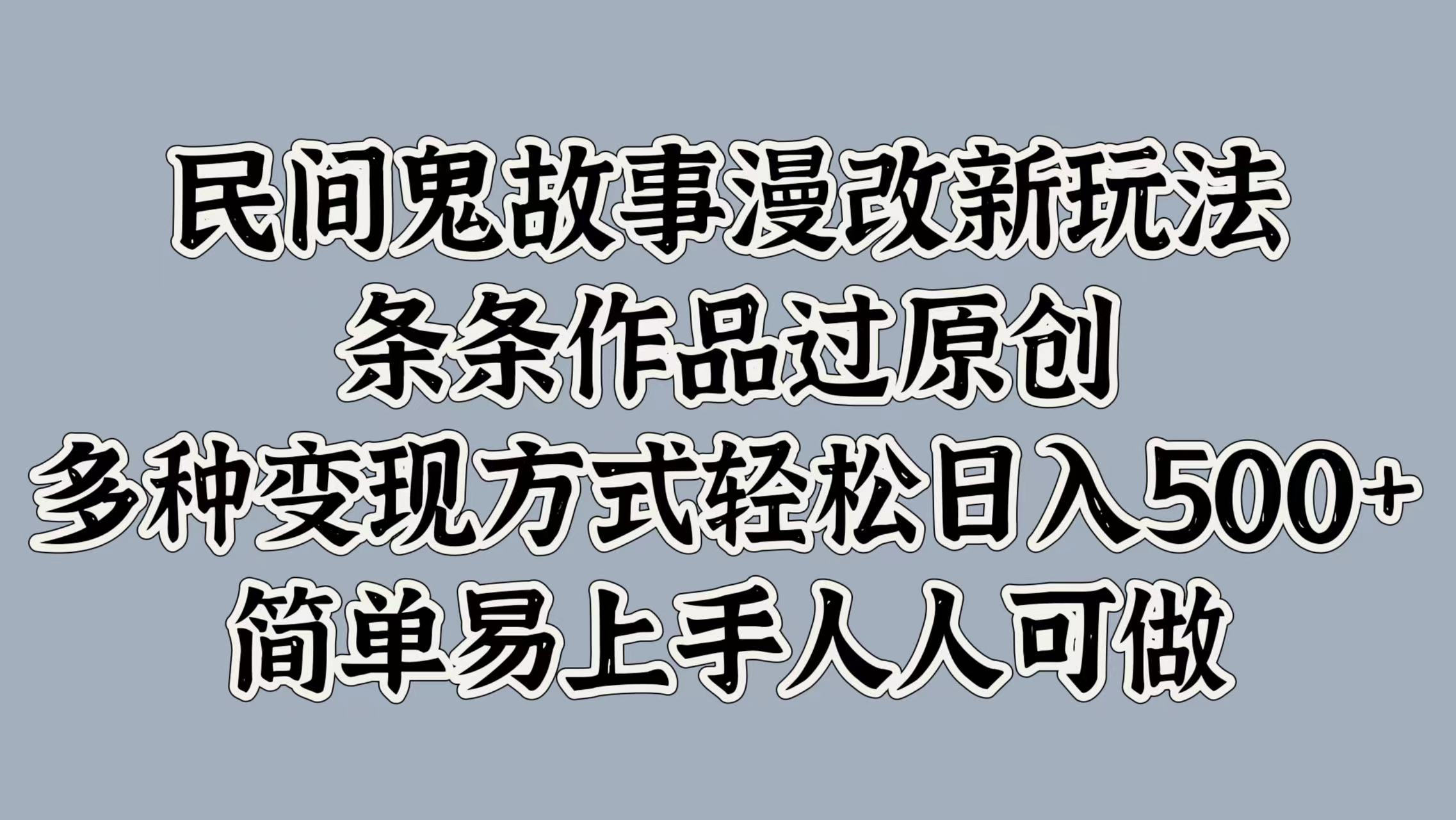 民间鬼故事漫改新玩法，条条作品过原创，简单易上手人人可做，多种变现方式轻松日入500+-文言网创