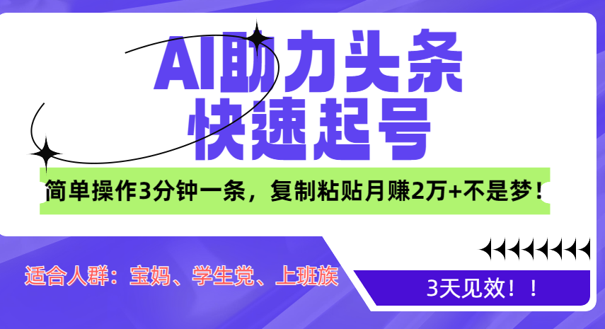 AI助力头条快速起号，3天见效！简单操作3分钟一条，复制粘贴月赚2万+不是梦！-文言网创