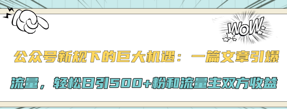 公众号新规下的巨大机遇：轻松日引500+粉和流量主双方收益，一篇文章引爆流量-文言网创