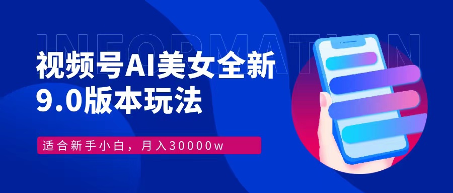 视频号AI美女全新玩法9.0 小白轻松上手 月入30000＋-文言网创