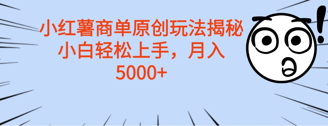 小红薯商单玩法揭秘，小白轻松上手，月入5000+-文言网创