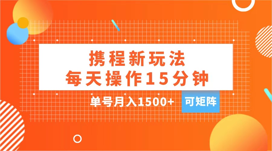 玩赚携程APP，每天简单操作15分钟，单号月入1500+，可矩阵-文言网创