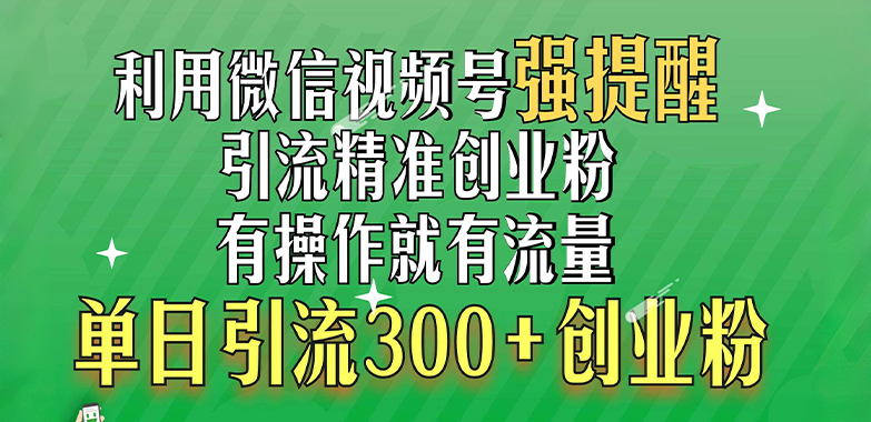 利用微信视频号“强提醒”功能，引流精准创业粉，有操作就有流量，单日引流300+创业粉-文言网创