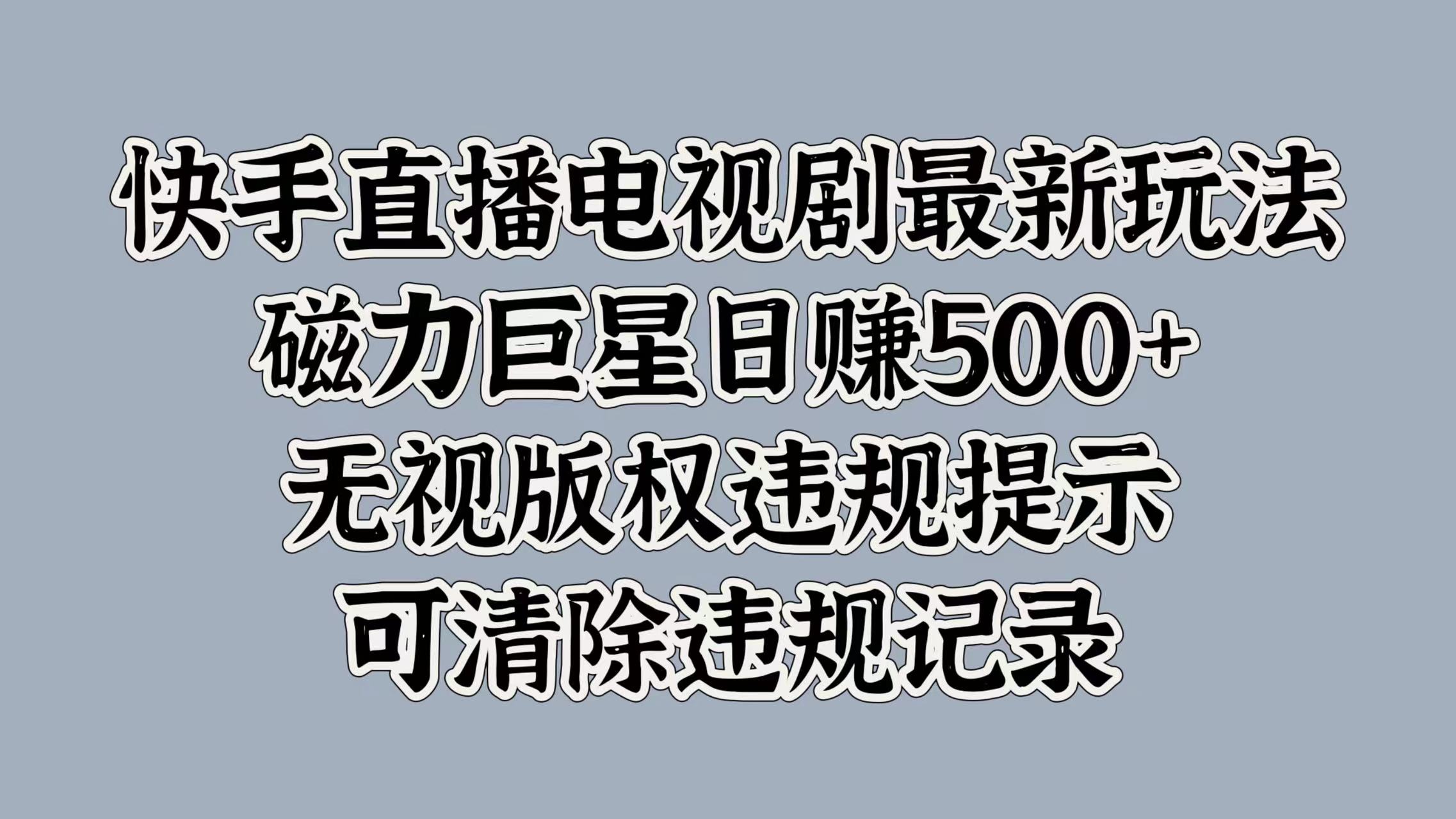 快手直播电视剧最新玩法，磁力巨星日赚500+，无视版权违规提示，可清除违规记录-文言网创