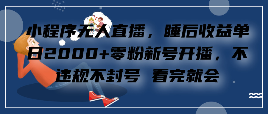 小程序无人直播，零粉新号开播，不违规不封号 看完就会+睡后收益单日2000-文言网创