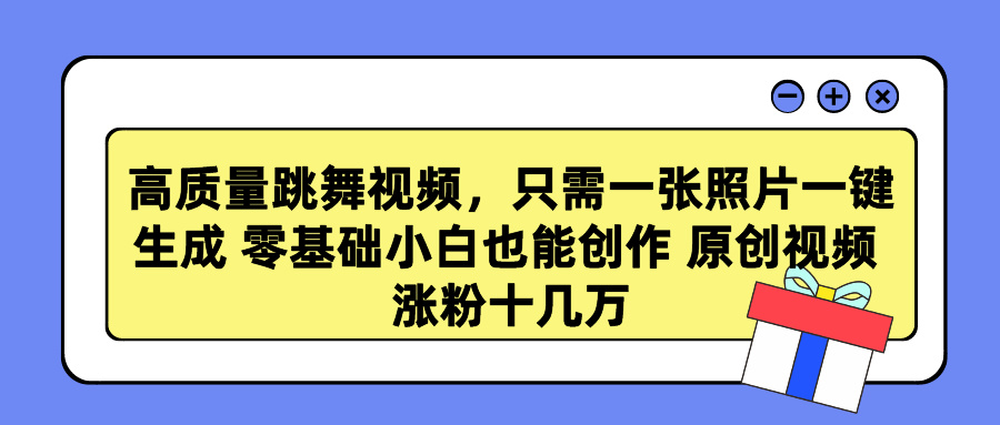 高质量跳舞视频，只需一张照片一键生成 零基础小白也能创作 原创视频 涨粉十几万-文言网创