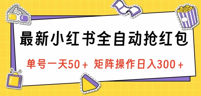 最新小红书全自动抢红包，单号一天50＋ 矩阵操作日入300＋，纯无脑操作-文言网创