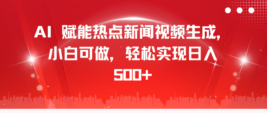 AI 赋能热点新闻视频生成，小白可做，轻松实现日入 500+-文言网创