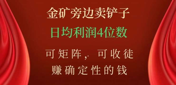 金矿旁边卖铲子，赚确定性的钱，可矩阵，可收徒，日均利润4位数不是梦-文言网创