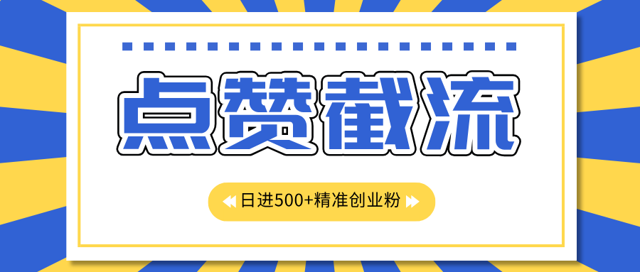 点赞截流日引500+精准创业粉，知识星球无限截流CY粉首发玩法，精准曝光长尾持久，日进线500+-文言网创