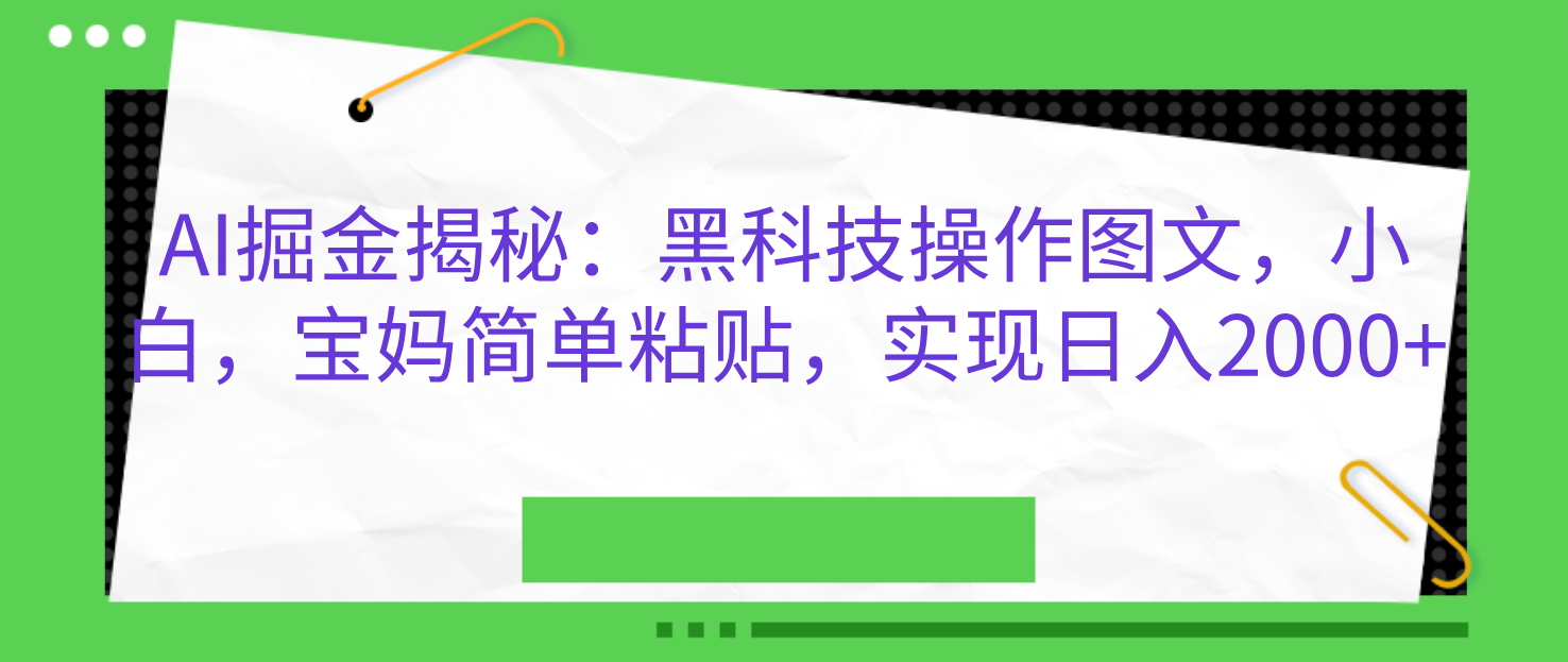 AI掘金揭秘：黑科技操作图文，小白，宝妈简单粘贴，实现日入2000+-文言网创