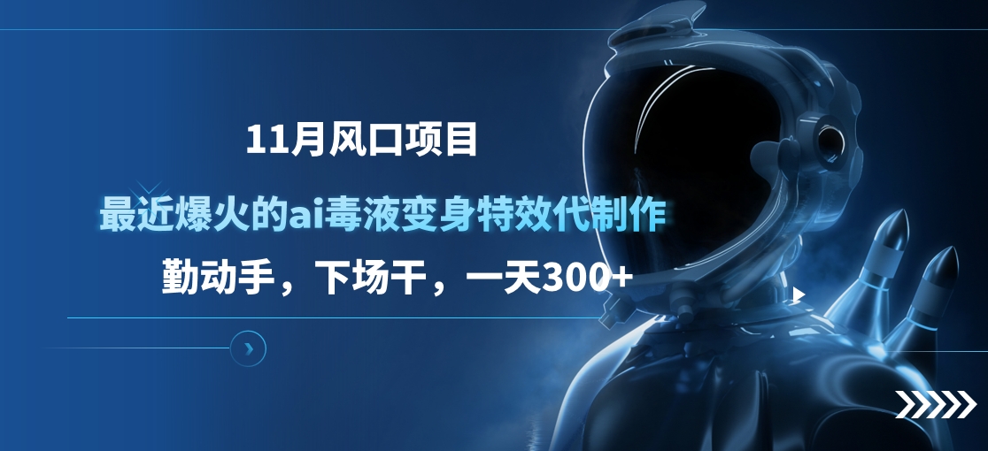 11月风口项目，最近爆火的ai毒液变身特效代制作，勤动手，下场干，一天300+-文言网创