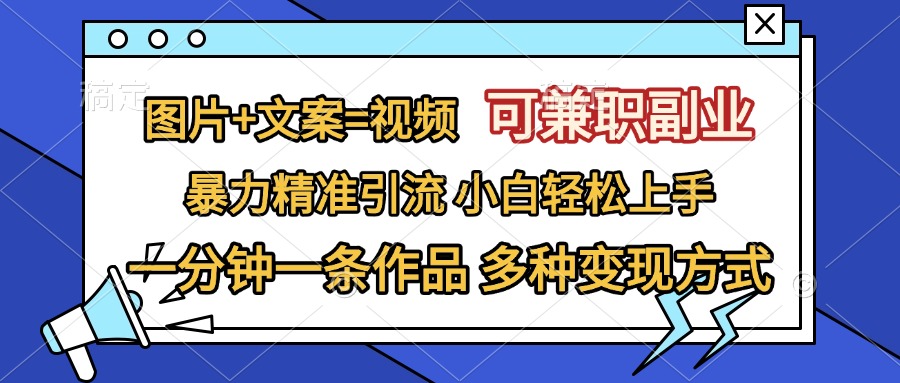 图片+文案=视频，可兼职副业，精准暴力引流，一分钟一条作品，小白轻松上手，多种变现方式-文言网创