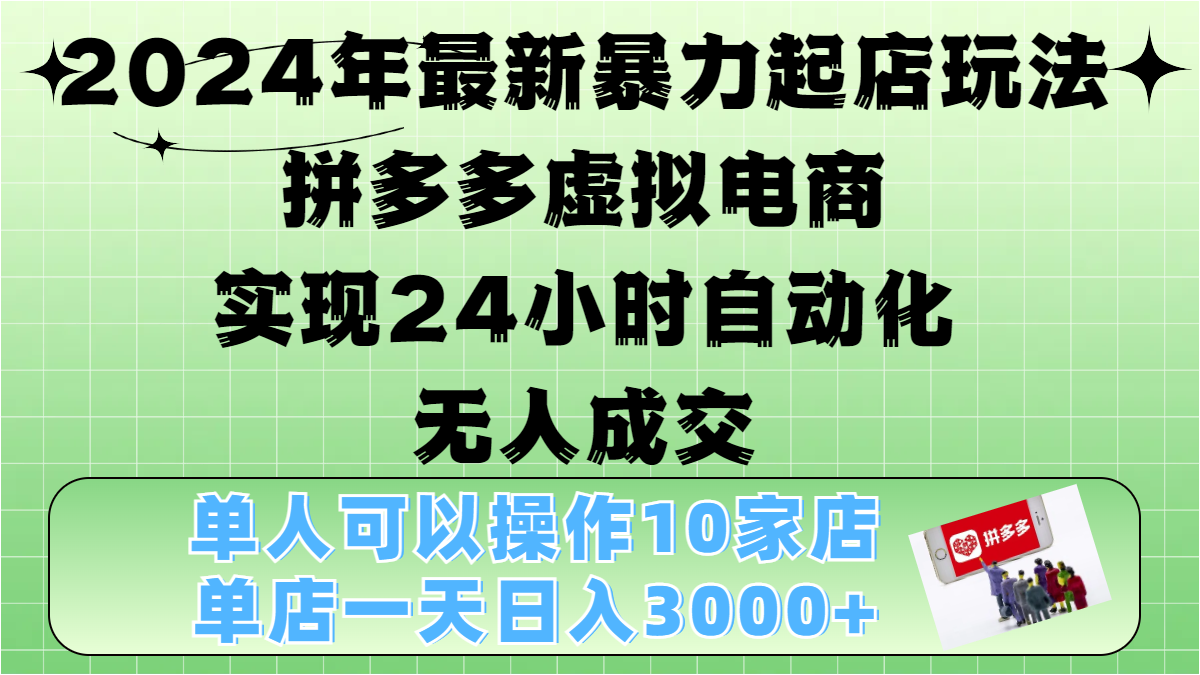 2024年最新暴力起店玩法，拼多多虚拟电商，实现24小时自动化无人成交，单人可以操作10家店，单店日入3000+-文言网创