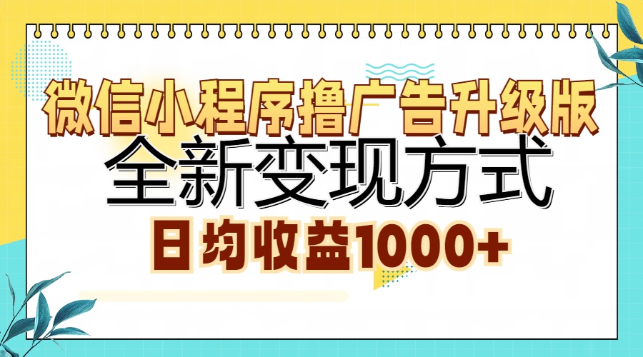 微信小程序撸广告升级版，全新变现方式，日均收益1000+-文言网创