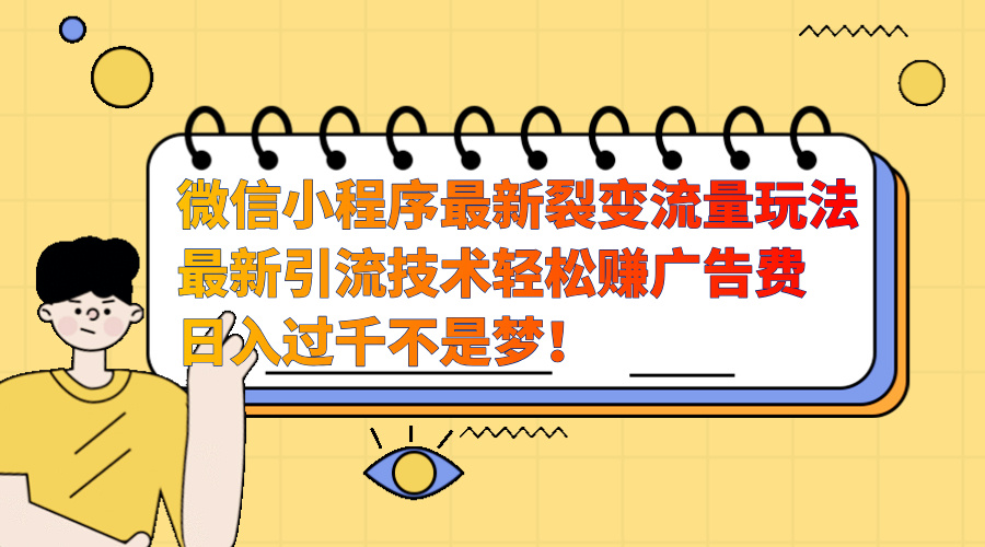 微信小程序最新裂变流量玩法，最新引流技术收益高轻松赚广告费，日入过千-文言网创