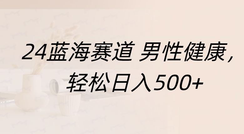 蓝海赛道 男性健康，轻松日入500+-文言网创